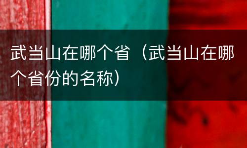 武当山在哪个省（武当山在哪个省份的名称）