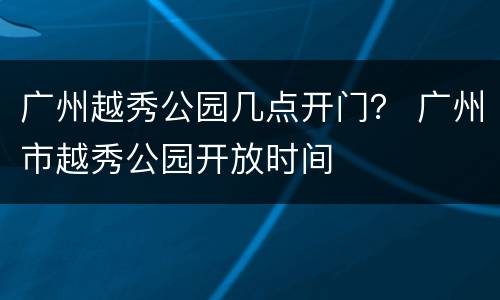 广州越秀公园几点开门？ 广州市越秀公园开放时间