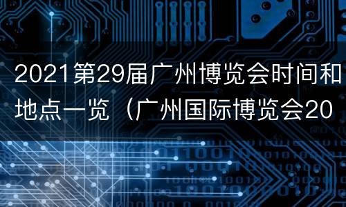 2021第29届广州博览会时间和地点一览（广州国际博览会2021）
