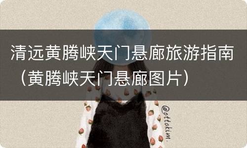 清远黄腾峡天门悬廊旅游指南（黄腾峡天门悬廊图片）