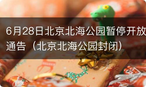 6月28日北京北海公园暂停开放通告（北京北海公园封闭）