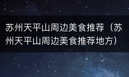 苏州天平山周边美食推荐（苏州天平山周边美食推荐地方）