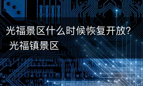 光福景区什么时候恢复开放？ 光福镇景区