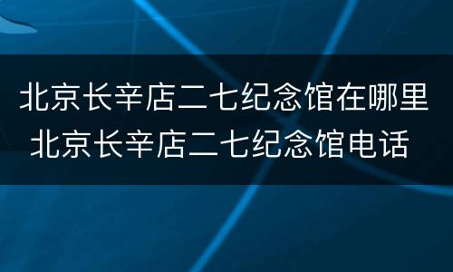 北京长辛店二七纪念馆在哪里 北京长辛店二七纪念馆电话