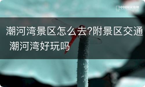 潮河湾景区怎么去?附景区交通 潮河湾好玩吗