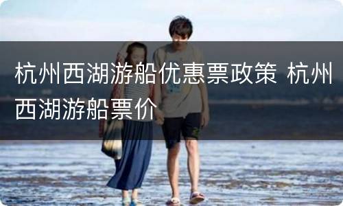 杭州西湖游船优惠票政策 杭州西湖游船票价