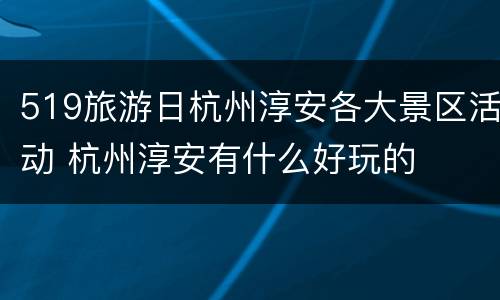 519旅游日杭州淳安各大景区活动 杭州淳安有什么好玩的