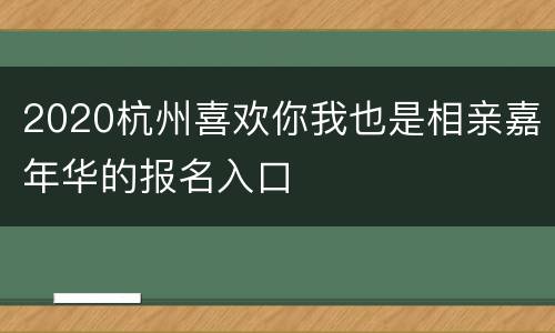 2020杭州喜欢你我也是相亲嘉年华的报名入口