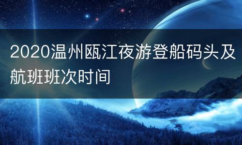 2020温州瓯江夜游登船码头及航班班次时间