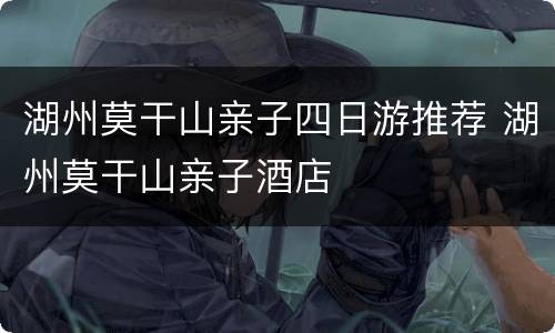 湖州莫干山亲子四日游推荐 湖州莫干山亲子酒店