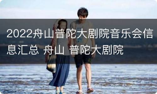 2022舟山普陀大剧院音乐会信息汇总 舟山 普陀大剧院
