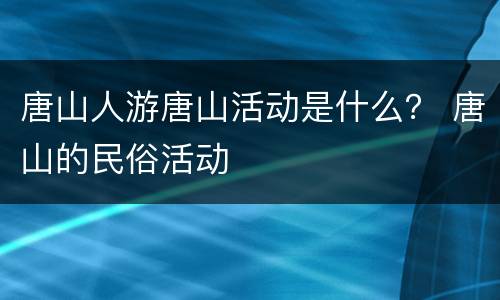 唐山人游唐山活动是什么？ 唐山的民俗活动