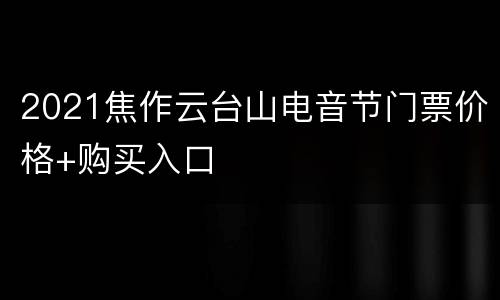 2021焦作云台山电音节门票价格+购买入口