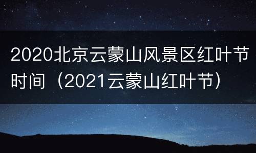 2020北京云蒙山风景区红叶节时间（2021云蒙山红叶节）