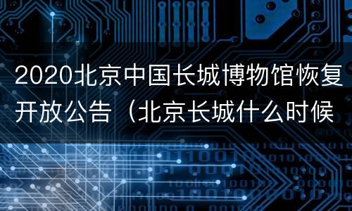 2020北京中国长城博物馆恢复开放公告（北京长城什么时候开放）
