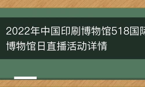 2022年中国印刷博物馆518国际博物馆日直播活动详情