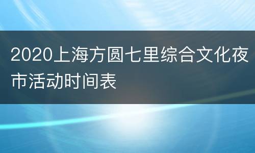 2020上海方圆七里综合文化夜市活动时间表