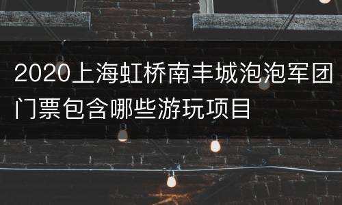 2020上海虹桥南丰城泡泡军团门票包含哪些游玩项目