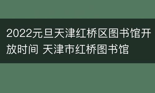 2022元旦天津红桥区图书馆开放时间 天津市红桥图书馆
