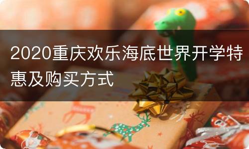 2020重庆欢乐海底世界开学特惠及购买方式