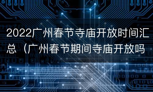2022广州春节寺庙开放时间汇总（广州春节期间寺庙开放吗）
