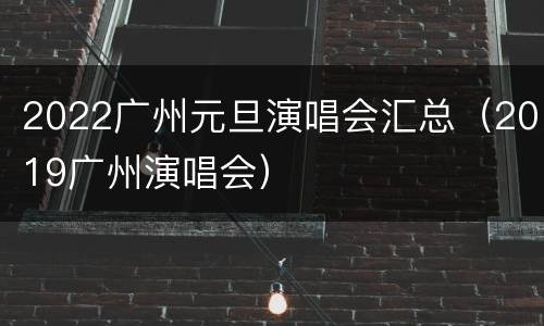 2022广州元旦演唱会汇总（2019广州演唱会）
