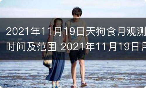 2021年11月19日天狗食月观测时间及范围 2021年11月19日月偏食时间