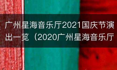 广州星海音乐厅2021国庆节演出一览（2020广州星海音乐厅演出信息）