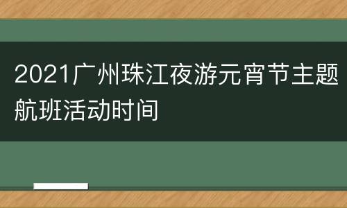 2021广州珠江夜游元宵节主题航班活动时间
