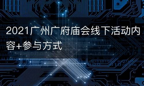2021广州广府庙会线下活动内容+参与方式