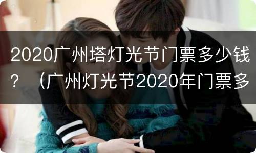 2020广州塔灯光节门票多少钱？（广州灯光节2020年门票多少钱）