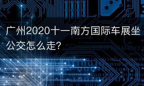 广州2020十一南方国际车展坐公交怎么走？