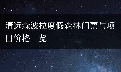清远森波拉度假森林门票与项目价格一览