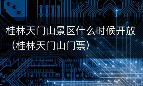 桂林天门山景区什么时候开放（桂林天门山门票）
