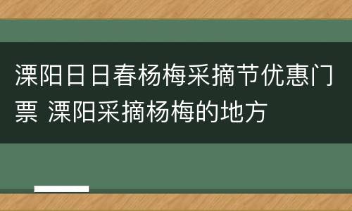 溧阳日日春杨梅采摘节优惠门票 溧阳采摘杨梅的地方