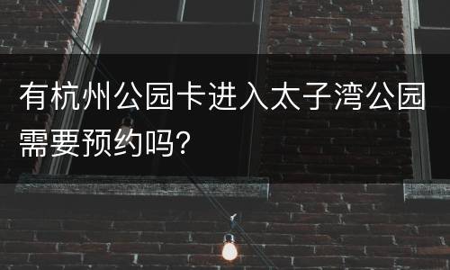 有杭州公园卡进入太子湾公园需要预约吗？