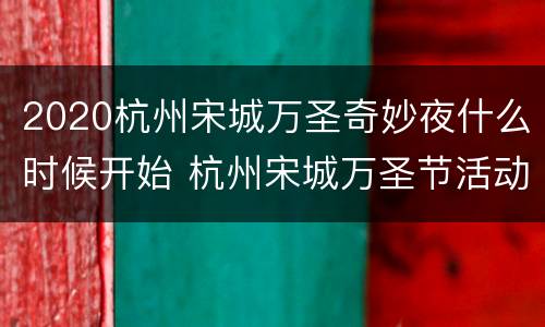2020杭州宋城万圣奇妙夜什么时候开始 杭州宋城万圣节活动时间