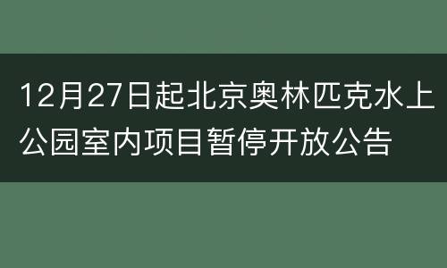 12月27日起北京奥林匹克水上公园室内项目暂停开放公告