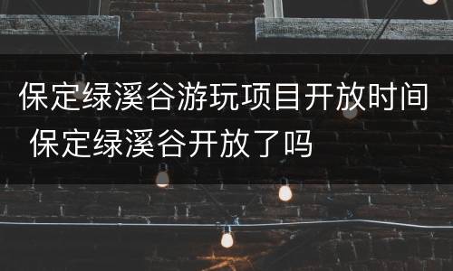 保定绿溪谷游玩项目开放时间 保定绿溪谷开放了吗
