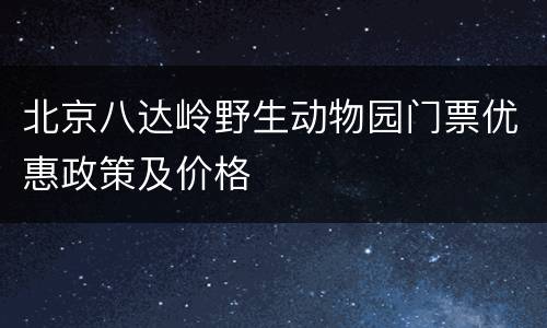 北京八达岭野生动物园门票优惠政策及价格