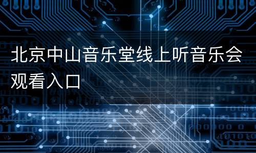 北京中山音乐堂线上听音乐会观看入口