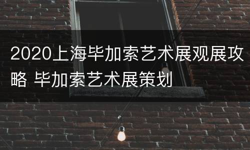2020上海毕加索艺术展观展攻略 毕加索艺术展策划