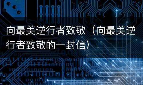 向最美逆行者致敬（向最美逆行者致敬的一封信）