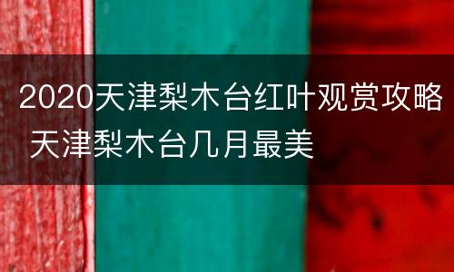 2020天津梨木台红叶观赏攻略 天津梨木台几月最美