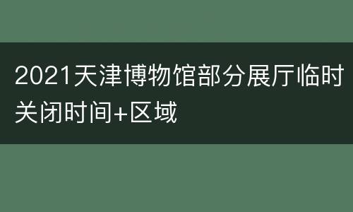 2021天津博物馆部分展厅临时关闭时间+区域