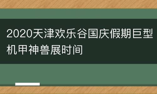 2020天津欢乐谷国庆假期巨型机甲神兽展时间