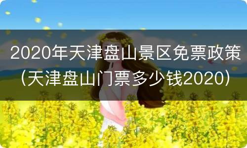 2020年天津盘山景区免票政策（天津盘山门票多少钱2020）
