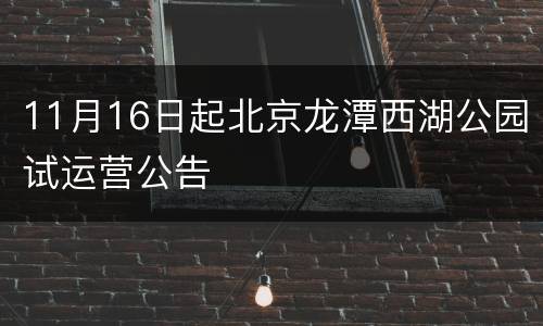 11月16日起北京龙潭西湖公园试运营公告
