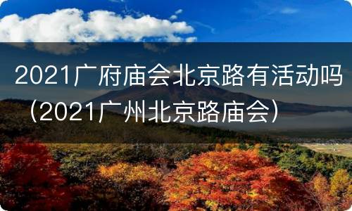 2021广府庙会北京路有活动吗（2021广州北京路庙会）