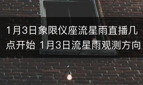 1月3日象限仪座流星雨直播几点开始 1月3日流星雨观测方向